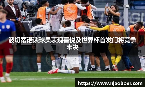 J9波切蒂诺谈球员表现喜悦及世界杯首发门将竞争未决