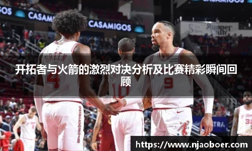 J9开拓者与火箭的激烈对决分析及比赛精彩瞬间回顾