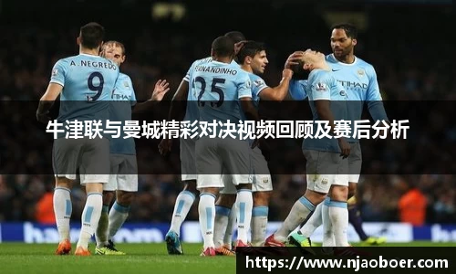 J9牛津联与曼城精彩对决视频回顾及赛后分析