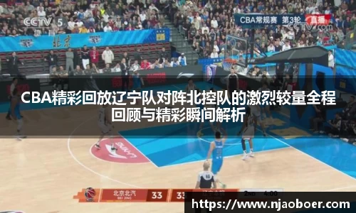 J9CBA精彩回放辽宁队对阵北控队的激烈较量全程回顾与精彩瞬间解析